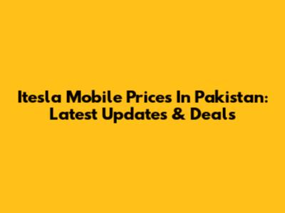 Itesla Mobile Prices In Pakistan: Latest Updates & Deals
