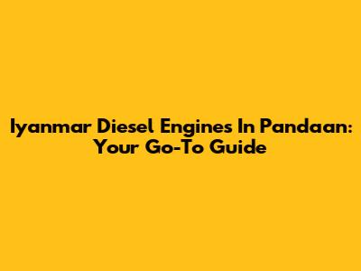 Iyanmar Diesel Engines In Pandaan: Your Go-To Guide