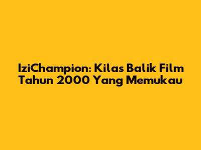 IziChampion: Kilas Balik Film Tahun 2000 Yang Memukau