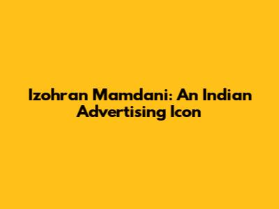 Izohran Mamdani: An Indian Advertising Icon