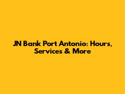 JN Bank Port Antonio: Hours, Services & More