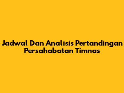 Jadwal Dan Analisis Pertandingan Persahabatan Timnas