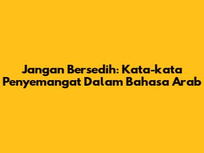 Jangan Bersedih: Kata-kata Penyemangat Dalam Bahasa Arab