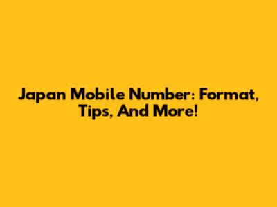Japan Mobile Number: Format, Tips, And More!