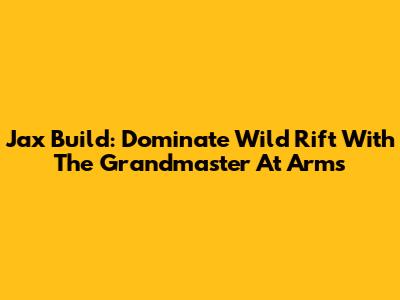 Jax Build: Dominate Wild Rift With The Grandmaster At Arms
