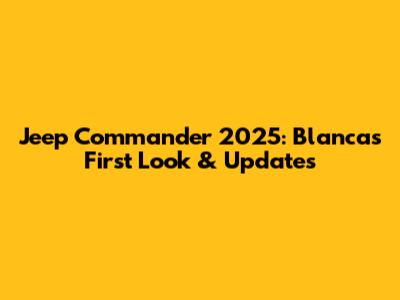 Jeep Commander 2025: Blanca's First Look & Updates
