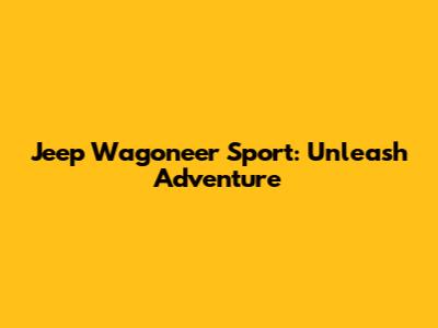 Jeep Wagoneer Sport: Unleash Adventure