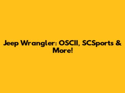 Jeep Wrangler: OSCII, SCSports & More!