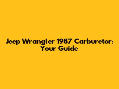 Jeep Wrangler 1987 Carburetor: Your Guide