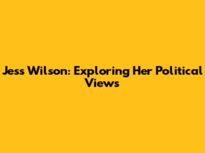Jess Wilson: Exploring Her Political Views
