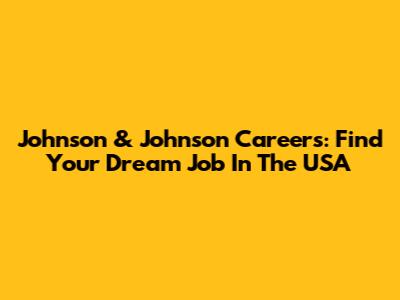 Johnson & Johnson Careers: Find Your Dream Job In The USA