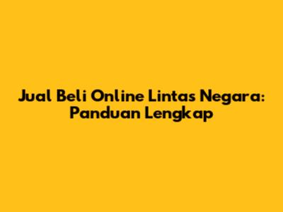 Jual Beli Online Lintas Negara: Panduan Lengkap