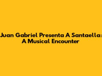 Juan Gabriel Presenta A Santaella: A Musical Encounter