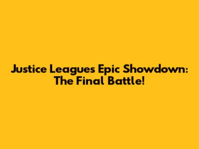 Justice League's Epic Showdown: The Final Battle!