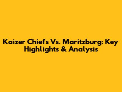 Kaizer Chiefs Vs. Maritzburg: Key Highlights & Analysis