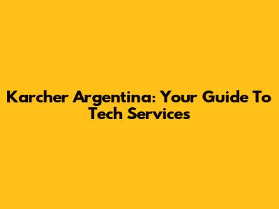Karcher Argentina: Your Guide To Tech Services