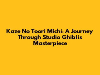 Kaze No Toori Michi: A Journey Through Studio Ghibli's Masterpiece