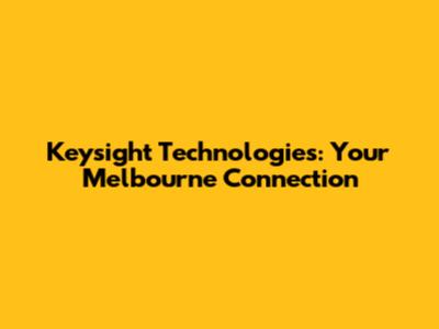 Keysight Technologies: Your Melbourne Connection