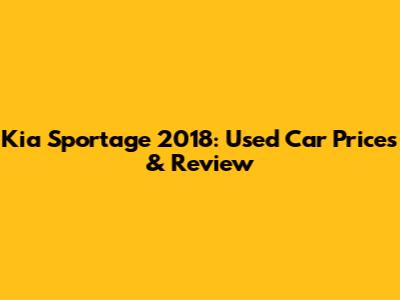 Kia Sportage 2018: Used Car Prices & Review
