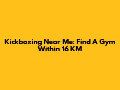 Kickboxing Near Me: Find A Gym Within 16 KM