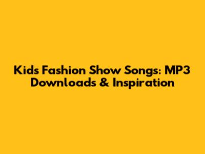 Kids Fashion Show Songs: MP3 Downloads & Inspiration