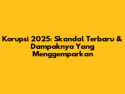 Korupsi 2025: Skandal Terbaru & Dampaknya Yang Menggemparkan