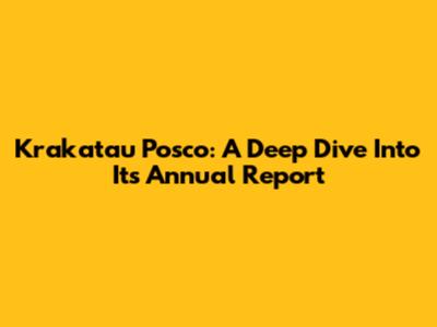 Krakatau Posco: A Deep Dive Into Its Annual Report