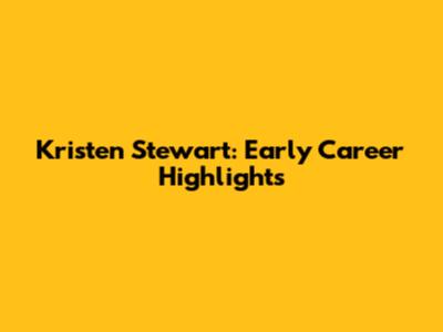 Kristen Stewart: Early Career Highlights