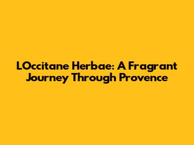 L'Occitane Herbae: A Fragrant Journey Through Provence
