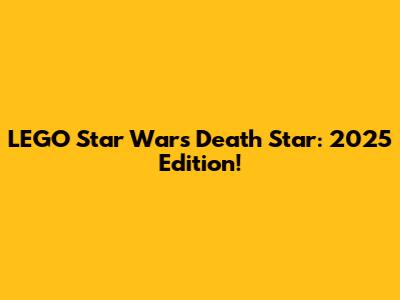 LEGO Star Wars Death Star: 2025 Edition!