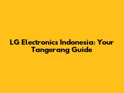 LG Electronics Indonesia: Your Tangerang Guide