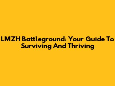 LMZH Battleground: Your Guide To Surviving And Thriving