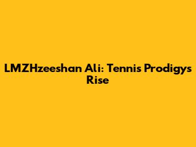 LMZHzeeshan Ali: Tennis Prodigy's Rise