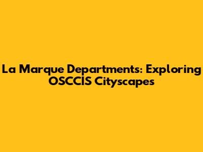 La Marque Departments: Exploring OSCCIS Cityscapes