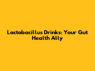 Lactobacillus Drinks: Your Gut Health Ally