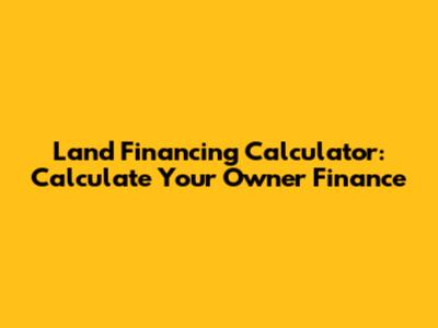 Land Financing Calculator: Calculate Your Owner Finance