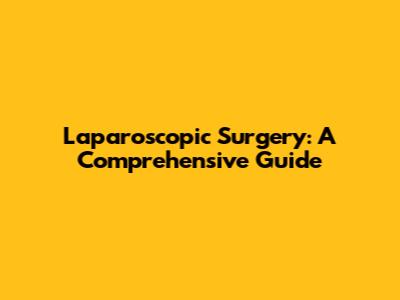 Laparoscopic Surgery: A Comprehensive Guide