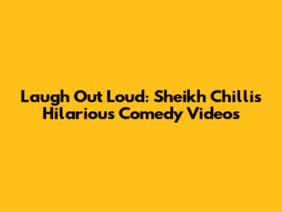 Laugh Out Loud: Sheikh Chilli's Hilarious Comedy Videos