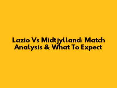 Lazio Vs Midtjylland: Match Analysis & What To Expect