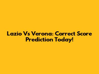 Lazio Vs Verona: Correct Score Prediction Today!
