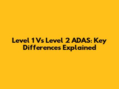 Level 1 Vs Level 2 ADAS: Key Differences Explained