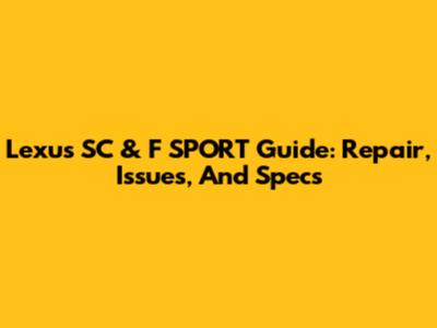 Lexus SC & F SPORT Guide: Repair, Issues, And Specs