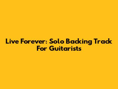 Live Forever: Solo Backing Track For Guitarists
