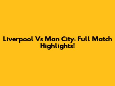 Liverpool Vs Man City: Full Match Highlights!