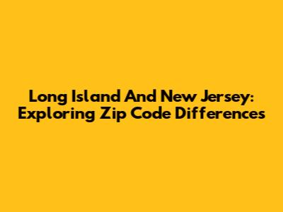 Long Island And New Jersey: Exploring Zip Code Differences