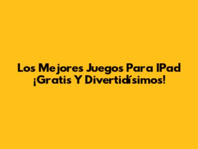 Los Mejores Juegos Para IPad ¡Gratis Y Divertidísimos!