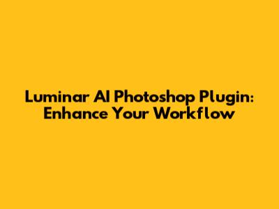 Luminar AI Photoshop Plugin: Enhance Your Workflow