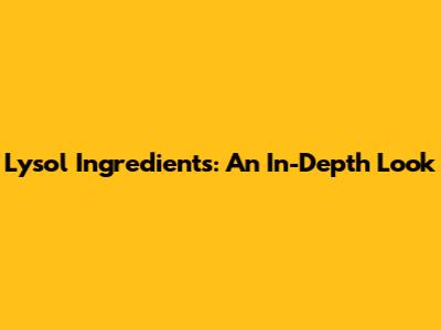 Lysol Ingredients: An In-Depth Look