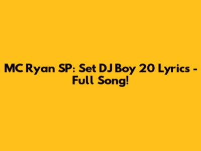 MC Ryan SP: Set DJ Boy 20 Lyrics - Full Song!