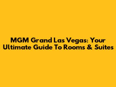 MGM Grand Las Vegas: Your Ultimate Guide To Rooms & Suites